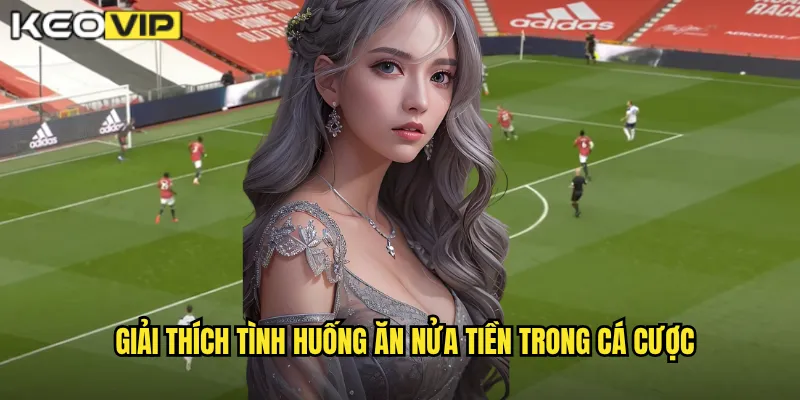 Giải thích tình huống ăn nửa tiền trong cá cược