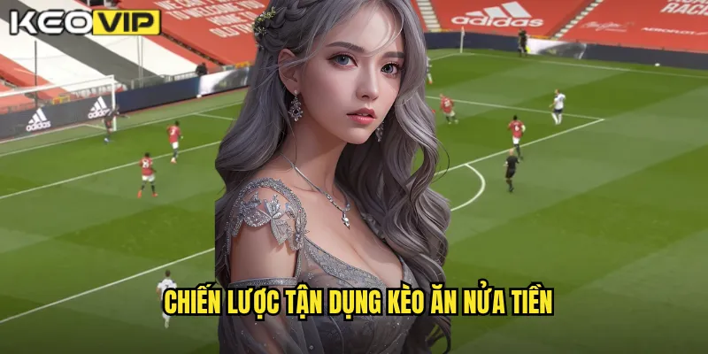 Chiến lược tận dụng kèo ăn nửa tiền