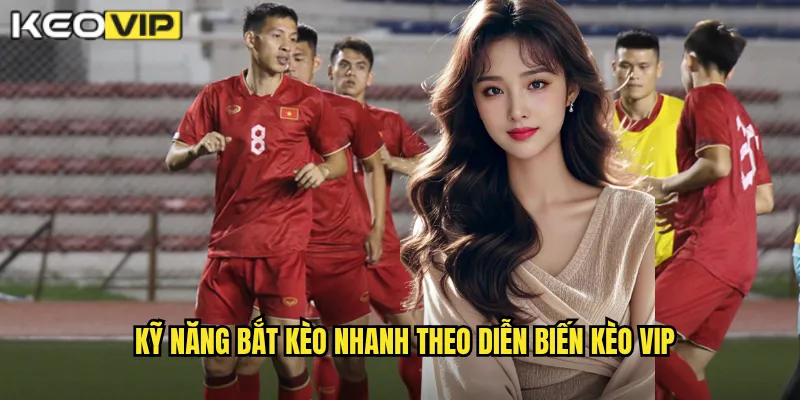 Kỹ năng bắt kèo nhanh theo diễn biến Kèo vip