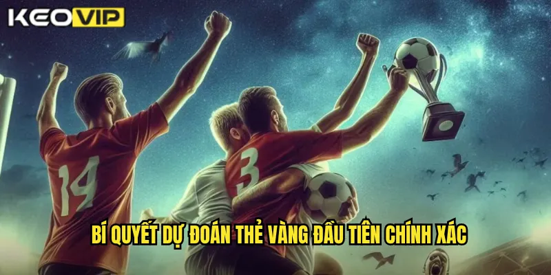 Bí quyết dự đoán thẻ vàng đầu tiên chính xác