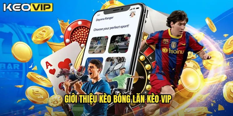Giới thiệu kèo bóng lăn Kèo vip