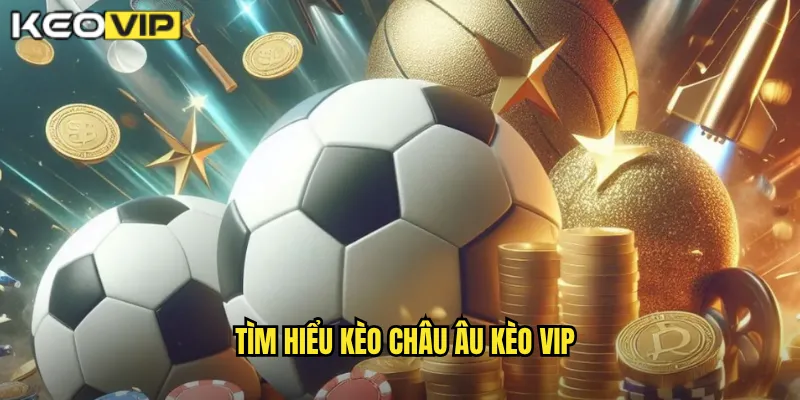 Tìm hiểu kèo châu âu Kèo vip