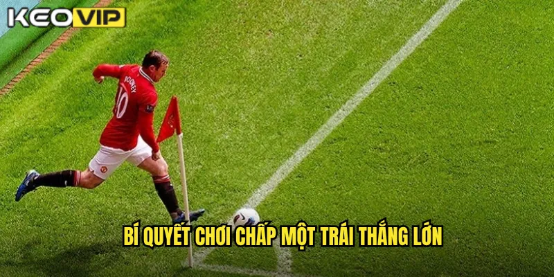 Chấp Một Trái Kèo Vip - Kèo Chấp 1 Trái An Toàn Cho Người Chơi 2 Bí quyết chơi chấp một trái thắng lớn