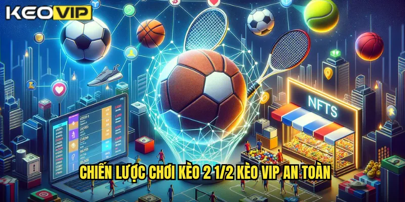 Chiến Lược Chơi Kèo 2 1/2 Kèo Vip An Toàn